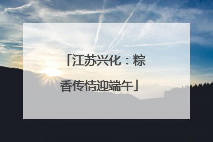 江苏兴化：粽香传情迎端午