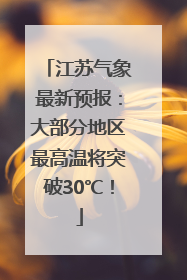 江苏气象最新预报：大部分地区最高温将突破30℃！