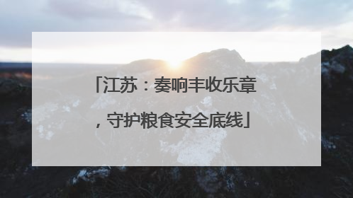 江苏：奏响丰收乐章，守护粮食安全底线