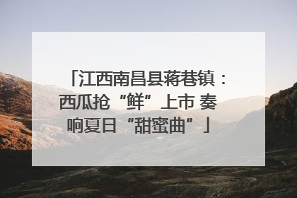江西南昌县蒋巷镇：西瓜抢“鲜”上市 奏响夏日“甜蜜曲”