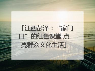 江西彭泽：“家门口”的红色课堂 点亮群众文化生活