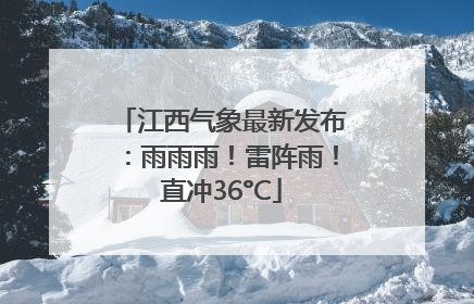 江西气象最新发布：雨雨雨！雷阵雨！直冲36°C
