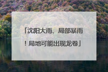 沈阳大雨、局部暴雨！局地可能出现龙卷
