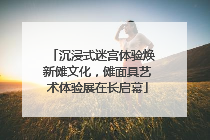 沉浸式迷宫体验焕新傩文化，傩面具艺术体验展在长启幕
