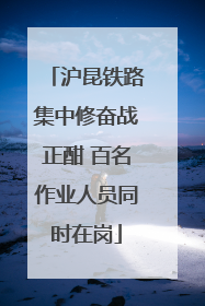 沪昆铁路集中修奋战正酣 百名作业人员同时在岗