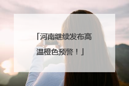 河南继续发布高温橙色预警！