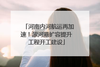 河南内河航运再加速！漯河港扩容提升工程开工建设