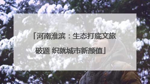 河南淮滨：生态打底文旅破题 织就城市新颜值