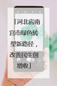河北省南宫市绿色转型新路径，改善民生创增收