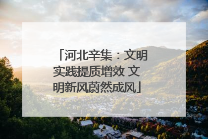河北辛集：文明实践提质增效 文明新风蔚然成风