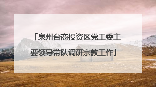 泉州台商投资区党工委主要领导带队调研宗教工作