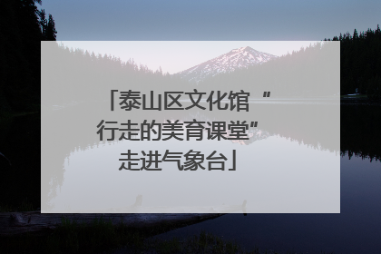 泰山区文化馆“行走的美育课堂”走进气象台