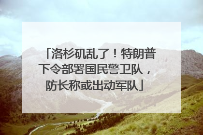 洛杉矶乱了！特朗普下令部署国民警卫队，防长称或出动军队