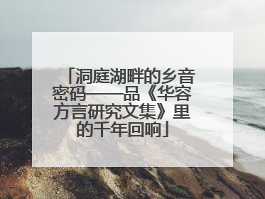 洞庭湖畔的乡音密码——品《华容方言研究文集》里的千年回响