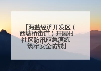 海盐经济开发区（西塘桥街道）开展村社区防汛应急演练 筑牢安全防线