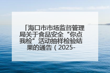 海口市市场监督管理局关于食品安全“你点我检”活动抽样检验结果的通告（2025-001期）