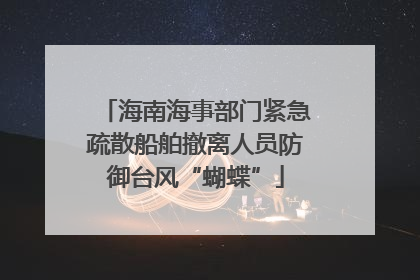 海南海事部门紧急疏散船舶撤离人员防御台风“蝴蝶”