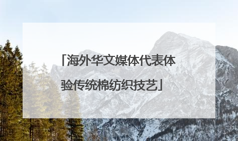 海外华文媒体代表体验传统棉纺织技艺