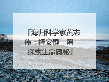 海归科学家黄志伟：择安静一隅 探索生命奥秘