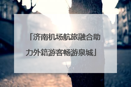 济南机场航旅融合助力外籍游客畅游泉城