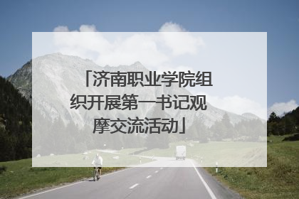 济南职业学院组织开展第一书记观摩交流活动