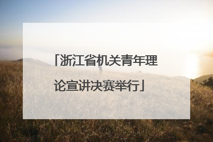 浙江省机关青年理论宣讲决赛举行