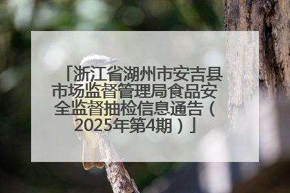 浙江省湖州市安吉县市场监督管理局食品安全监督抽检信息通告（2025年第4期）