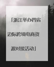 浙江举办四省边际跨境电商资源对接活动