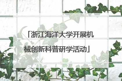 浙江海洋大学开展机械创新科普研学活动
