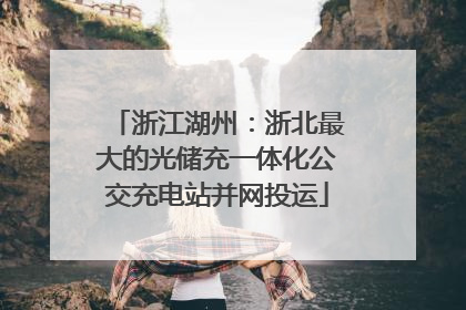 浙江湖州：浙北最大的光储充一体化公交充电站并网投运