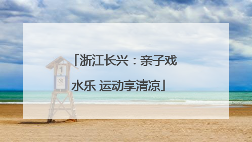 浙江长兴：亲子戏水乐 运动享清凉