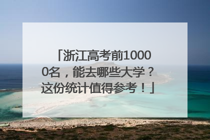 浙江高考前10000名，能去哪些大学？这份统计值得参考！