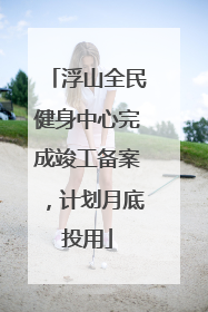 浮山全民健身中心完成竣工备案，计划月底投用