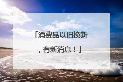 消费品以旧换新，有新消息！