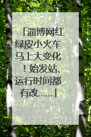 淄博网红绿皮小火车马上大变化！始发站、运行时间都有改……