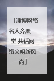 淄博网络名人齐聚一堂 共话网络文明新风尚