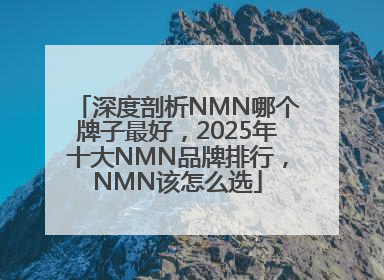 深度剖析NMN哪个牌子最好，2025年十大NMN品牌排行，NMN该怎么选