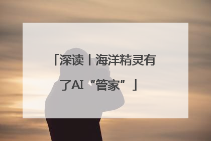 深读丨海洋精灵有了AI“管家”