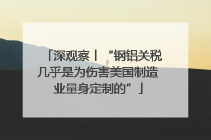 深观察丨“钢铝关税几乎是为伤害美国制造业量身定制的”