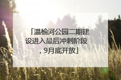 温榆河公园二期建设进入最后冲刺阶段，9月底开放