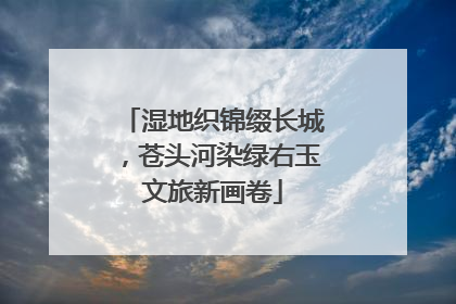 湿地织锦缀长城，苍头河染绿右玉文旅新画卷
