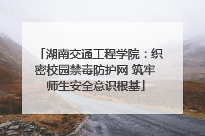 湖南交通工程学院:织密校园禁毒防护网 筑牢师生安全意识根基