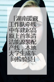 湖南援藏工作队牵线中车建起高原上首条清洁能源装配产线，本地大学生成车间检验员