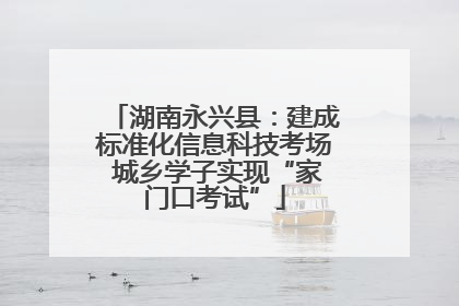 湖南永兴县：建成标准化信息科技考场 城乡学子实现“家门口考试”