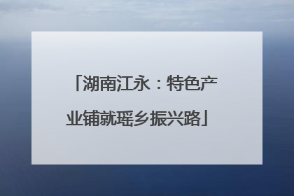 湖南江永：特色产业铺就瑶乡振兴路