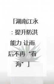 湖南江永：提升防洪能力 让雨后不再“看海”