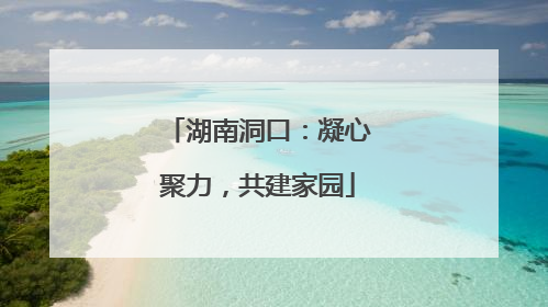 湖南洞口：凝心聚力，共建家园