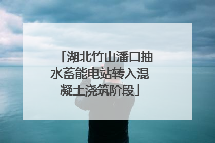 湖北竹山潘口抽水蓄能电站转入混凝土浇筑阶段