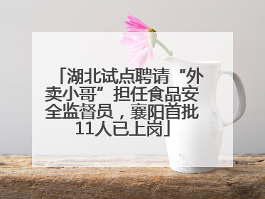 湖北试点聘请“外卖小哥”担任食品安全监督员，襄阳首批11人已上岗