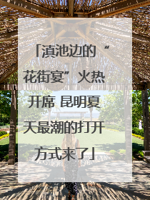 滇池边的“花街宴”火热开席 昆明夏天最潮的打开方式来了